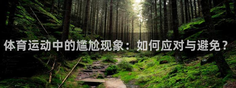 杏耀体育凯捷平台代理：体育运动中的尴尬现象：如何应对与避免？