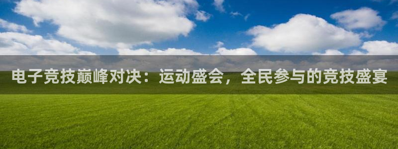 杏耀app登录：电子竞技巅峰对决：运动盛会，全民参与的竞技盛宴
