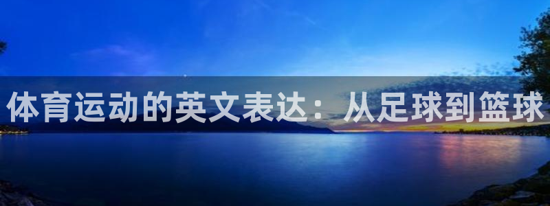 杏耀5注册：体育运动的英文表达：从足球到篮球
