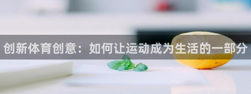 杏耀4代理：创新体育创意：如何让运动成为生活的一部分