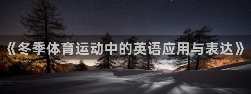 杏耀凯捷平台：《冬季体育运动中的英语应用与表达》