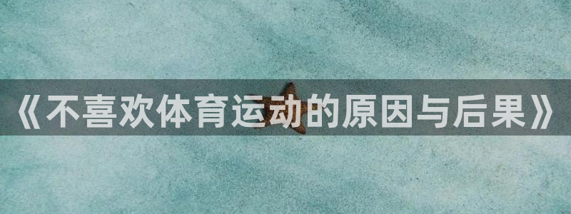 杏耀体育注册平台：《不喜欢体育运动的原因与后果》