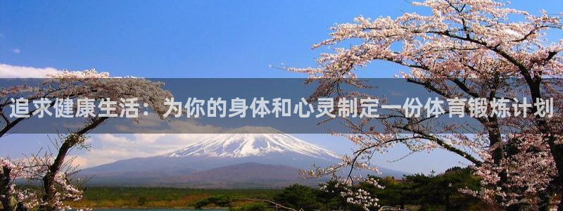 杏耀娱乐注册：追求健康生活：为你的身体和心灵制定一份体育锻炼计划