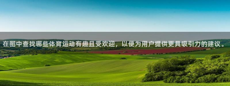 杏耀代理官网：在图中查找哪些体育运动有趣且受欢迎，以便为用户提供更具吸引力的建议