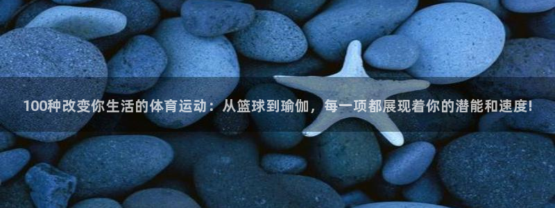 杏耀体育官网注册：100种改变你生活的体育运动：从篮球到瑜伽，每一项都展现着你的