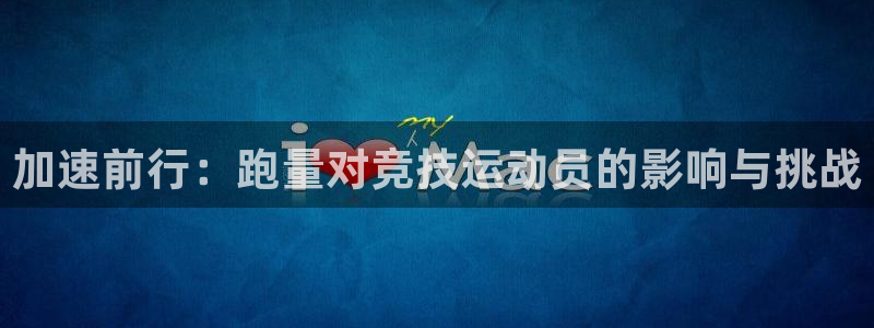杏耀股份：加速前行：跑量对竞技运动员的影响与挑战