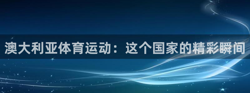 杏耀3登录：澳大利亚体育运动：这个国家的精彩瞬间