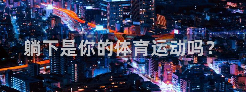 杏耀5：躺下是你的体育运动吗？