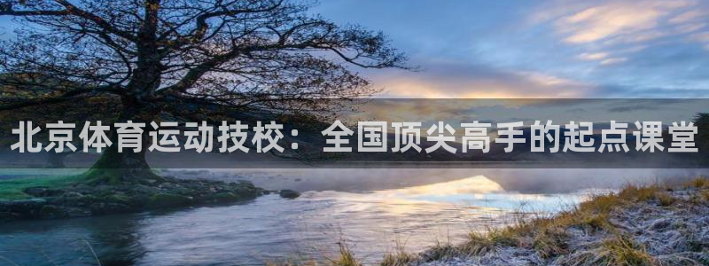 杏耀登录注册：北京体育运动技校：全国顶尖高手的起点课堂