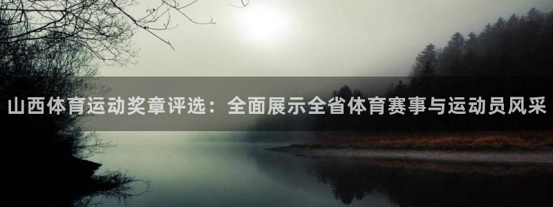 杏耀平台官网：山西体育运动奖章评选：全面展示全省体育赛事与运动员风采