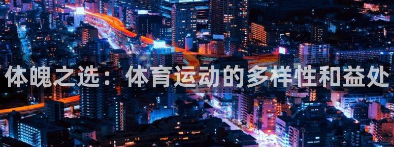 杏耀手机登录线路测速：体魄之选：体育运动的多样性和益处