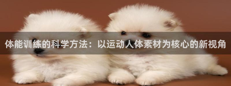 杏耀可靠吗：体能训练的科学方法：以运动人体素材为核心的新视角