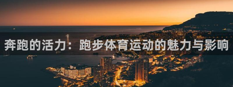 杏耀kgame：奔跑的活力：跑步体育运动的魅力与影响