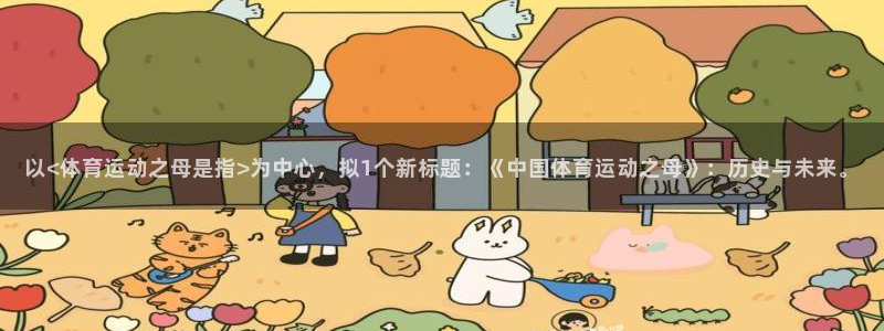 杏耀凯捷平台注册链接：以<体育运动之母是指>为中心，拟1个新标题：《中国体育运动